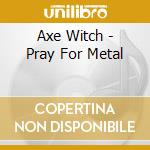 Axe Witch - Pray For Metal cd