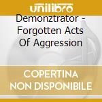 Demonztrator - Forgotten Acts Of Aggression cd musicale