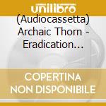(Audiocassetta) Archaic Thorn - Eradication (Mc) cd
