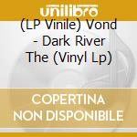 (LP Vinile) Vond - Dark River The (Vinyl Lp) lp vinile