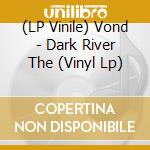 (LP Vinile) Vond - Dark River The (Vinyl Lp) vinile