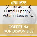 (Audiocassetta) Dismal Euphony - Autumn Leaves - The Rebellion Of Tides cd