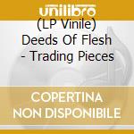 (LP Vinile) Deeds Of Flesh - Trading Pieces vinile