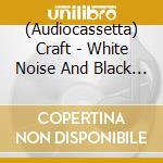 (Audiocassetta) Craft - White Noise And Black Metal cd