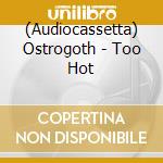 (Audiocassetta) Ostrogoth - Too Hot cd musicale