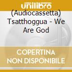 (Audiocassetta) Tsatthoggua - We Are God cd