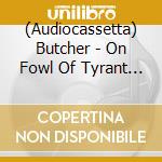 (Audiocassetta) Butcher - On Fowl Of Tyrant Wing cd