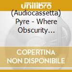 (Audiocassetta) Pyre - Where Obscurity Sways cd