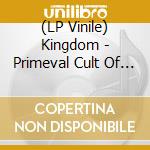 (LP Vinile) Kingdom - Primeval Cult Of Strength In The Womb Of Suffer vinile