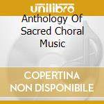 Anthology Of Sacred Choral Music cd musicale