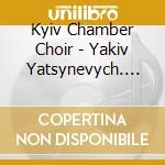 Kyiv Chamber Choir - Yakiv Yatsynevych. Liturgy Of St.John Chrysostom cd musicale di Kyiv Chamber Choir