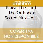 Praise The Lord: The Orthodox Sacred Music of the Late 19th and the Early 20th Centuries cd