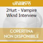 2Hurt - Vampire Wknd Interview cd
