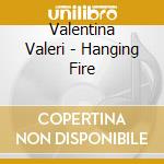 Valentina Valeri - Hanging Fire cd musicale di Valentina Valeri