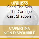 Shed The Skin - The Carnage Cast Shadows cd