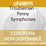 Troubleman - Penny Symphonies cd musicale di Troubleman