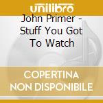 John Primer - Stuff You Got To Watch cd