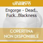 Engorge - Dead.. Fuck..Blackness cd musicale di Engorge