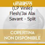 (LP Vinile) Flesh/Jai Alai Savant - Split vinile