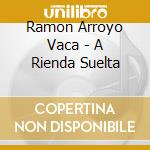 Ramon Arroyo Vaca - A Rienda Suelta cd musicale di Ramon Arroyo Vaca