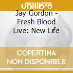 Jay Gordon - Fresh Blood Live: New Life cd