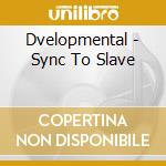 Dvelopmental - Sync To Slave cd