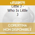 Little J - Who Is Little J cd musicale di Little J