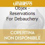 Objex - Reservations For Debauchery cd