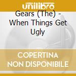 Gears (The) - When Things Get Ugly cd