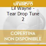 Lil Wayne - Tear Drop Tune 2 cd musicale di Lil Wayne