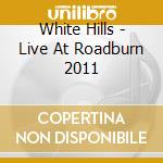 White Hills - Live At Roadburn 2011 cd musicale di White Hills