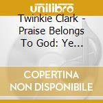 Twinkie Clark - Praise Belongs To God: Ye Shal cd musicale di Twinkie Clark