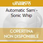 Automatic Sam - Sonic Whip cd