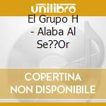 El Grupo H - Alaba Al Se??Or cd
