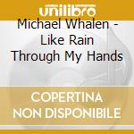 Michael Whalen - Like Rain Through My Hands cd musicale di Michael Whalen