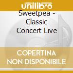 Sweetpea - Classic Concert Live cd musicale di Sweetpea