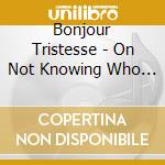 Bonjour Tristesse - On Not Knowing Who We Are cd