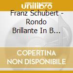 Franz Schubert - Rondo Brillante In B - Min cd musicale di Franz Schubert