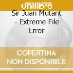 Sir Juan Mutant - Extreme File Error cd