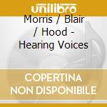 Morris / Blair / Hood - Hearing Voices cd musicale