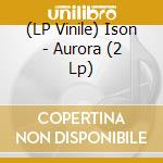 (LP Vinile) Ison - Aurora (2 Lp) vinile