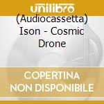 (Audiocassetta) Ison - Cosmic Drone cd musicale