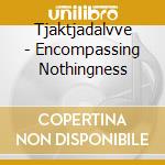 Tjaktjadalvve - Encompassing Nothingness cd
