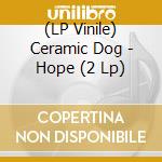 (LP Vinile) Ceramic Dog - Hope (2 Lp) vinile