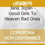 Janis Joplin - Good Girls To Heaven Bad Ones cd musicale di Joplin Janis