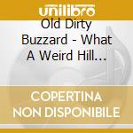 Old Dirty Buzzard - What A Weird Hill To Die On cd musicale