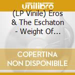 (LP Vinile) Eros & The Eschaton - Weight Of Matter vinile