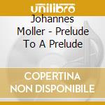 Johannes Moller - Prelude To A Prelude cd musicale