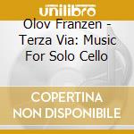 Olov Franzen - Terza Via: Music For Solo Cello cd musicale