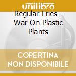 Regular Fries - War On Plastic Plants cd